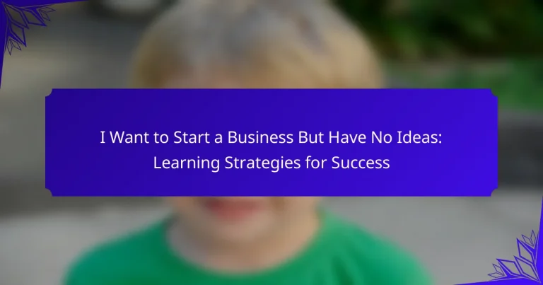 I Want to Start a Business But Have No Ideas: Learning Strategies for Success