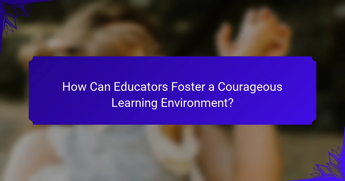 How Can Educators Foster a Courageous Learning Environment?