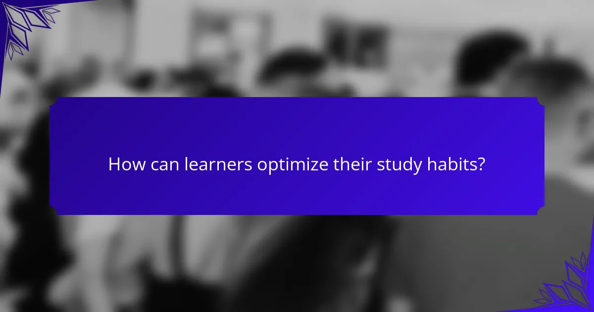 How can learners optimize their study habits?