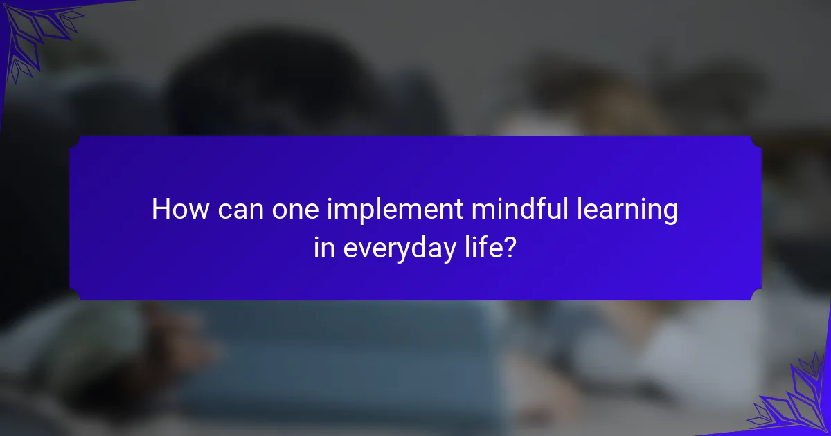 How can one implement mindful learning in everyday life?