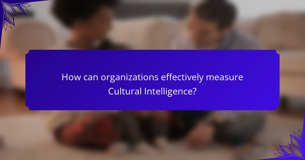 How can organizations effectively measure Cultural Intelligence?