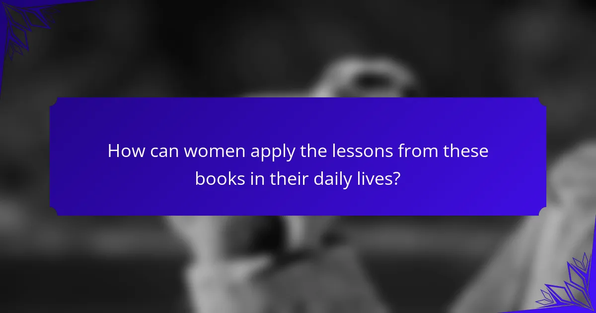 How can women apply the lessons from these books in their daily lives?