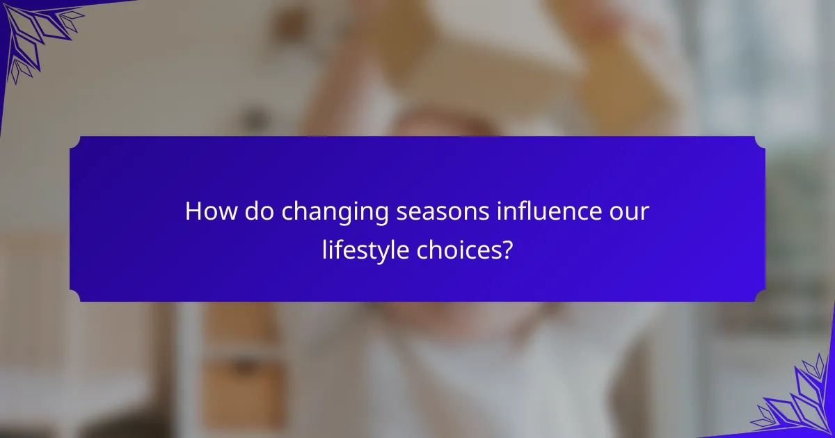 How do changing seasons influence our lifestyle choices?