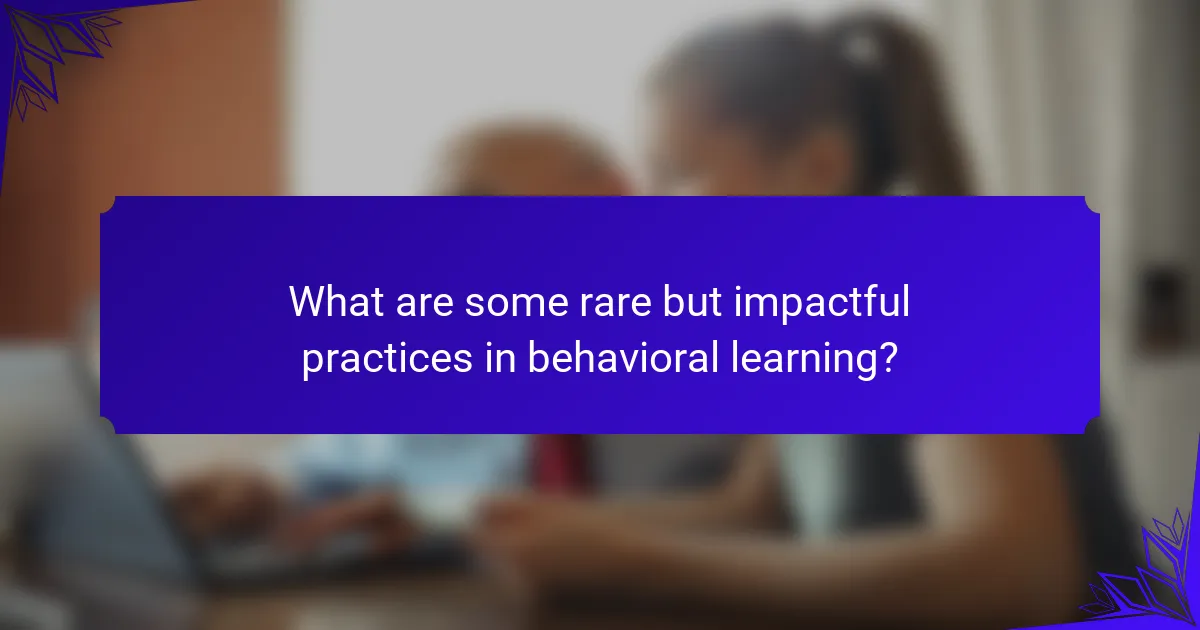 What are some rare but impactful practices in behavioral learning?