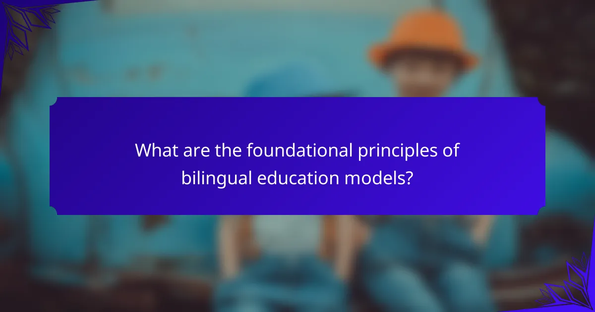 What are the foundational principles of bilingual education models?