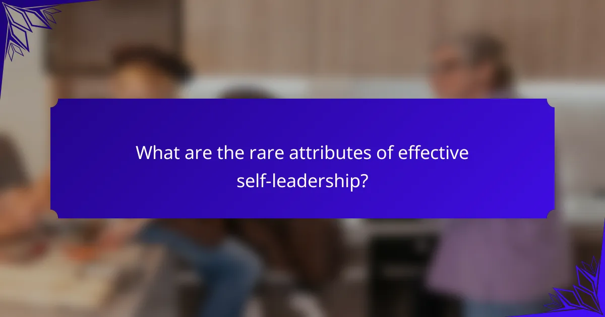 What are the rare attributes of effective self-leadership?