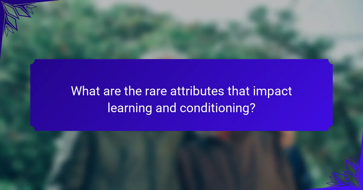 What are the rare attributes that impact learning and conditioning?