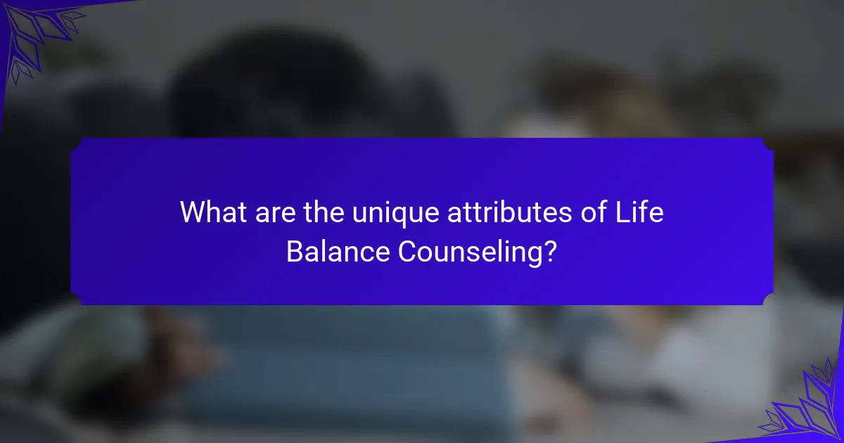 What are the unique attributes of Life Balance Counseling?