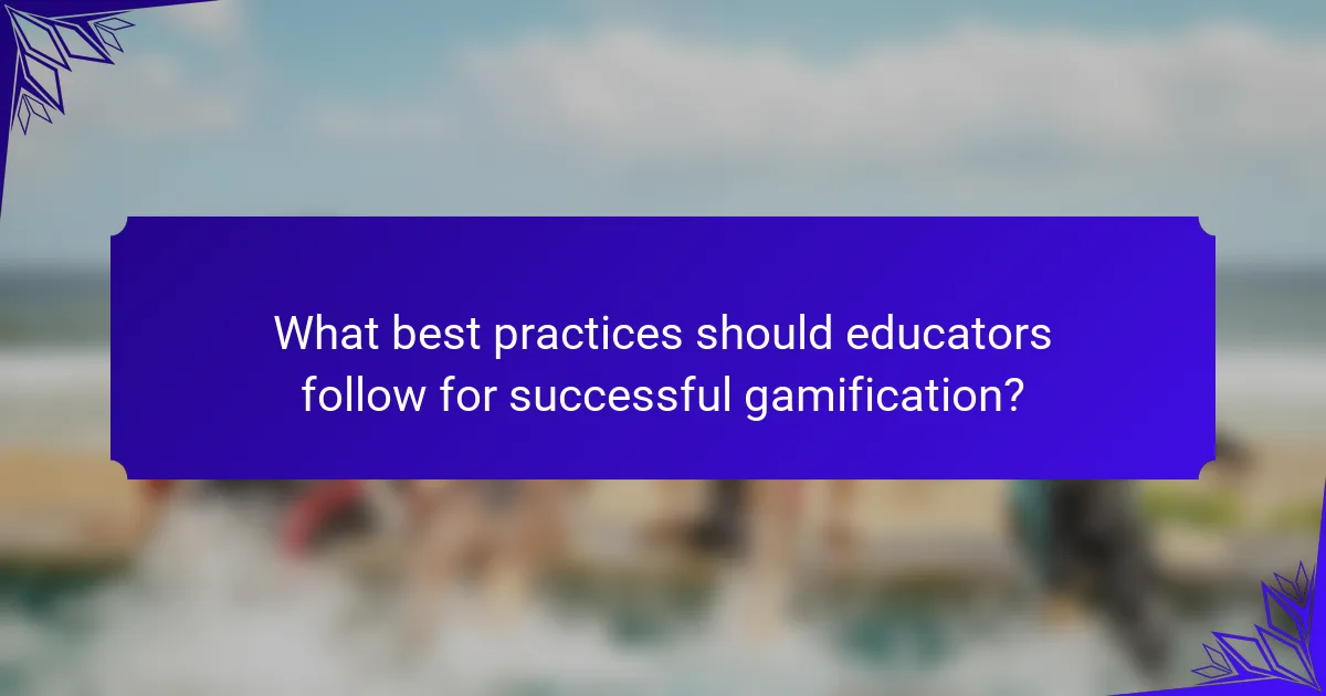 What best practices should educators follow for successful gamification?