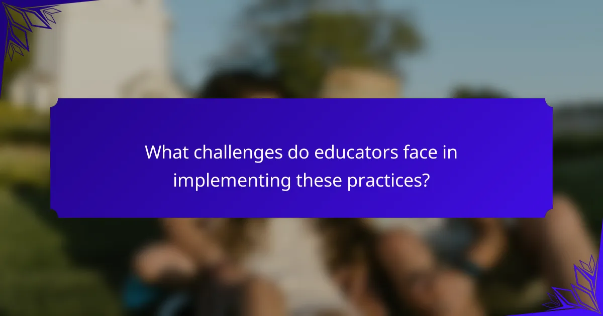 What challenges do educators face in implementing these practices?