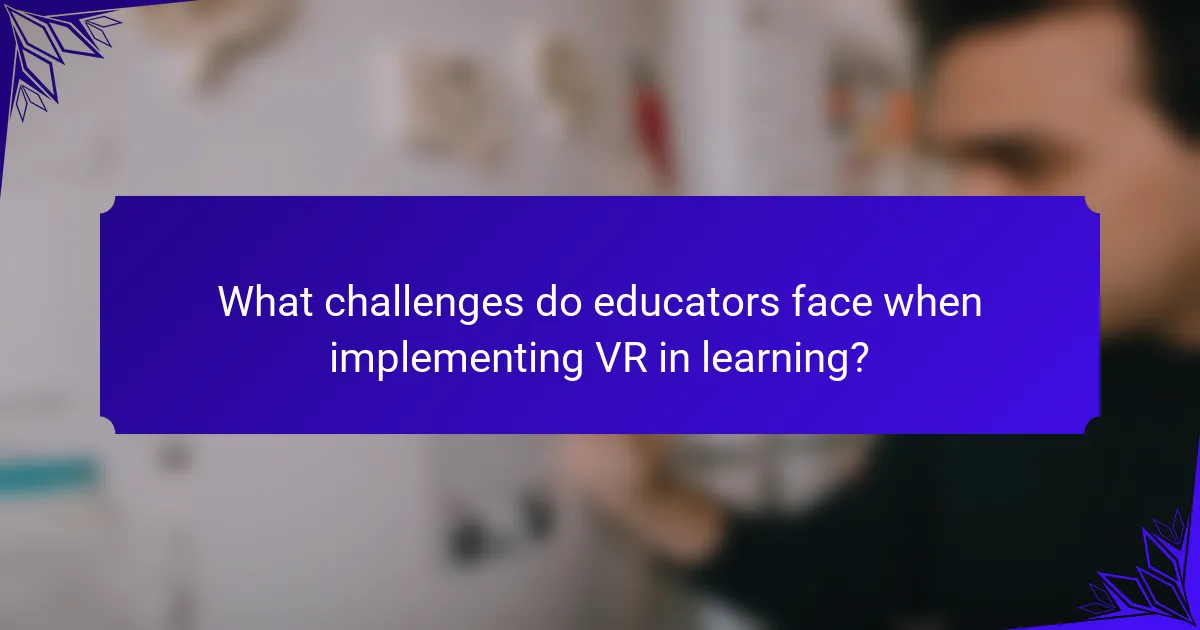 What challenges do educators face when implementing VR in learning?