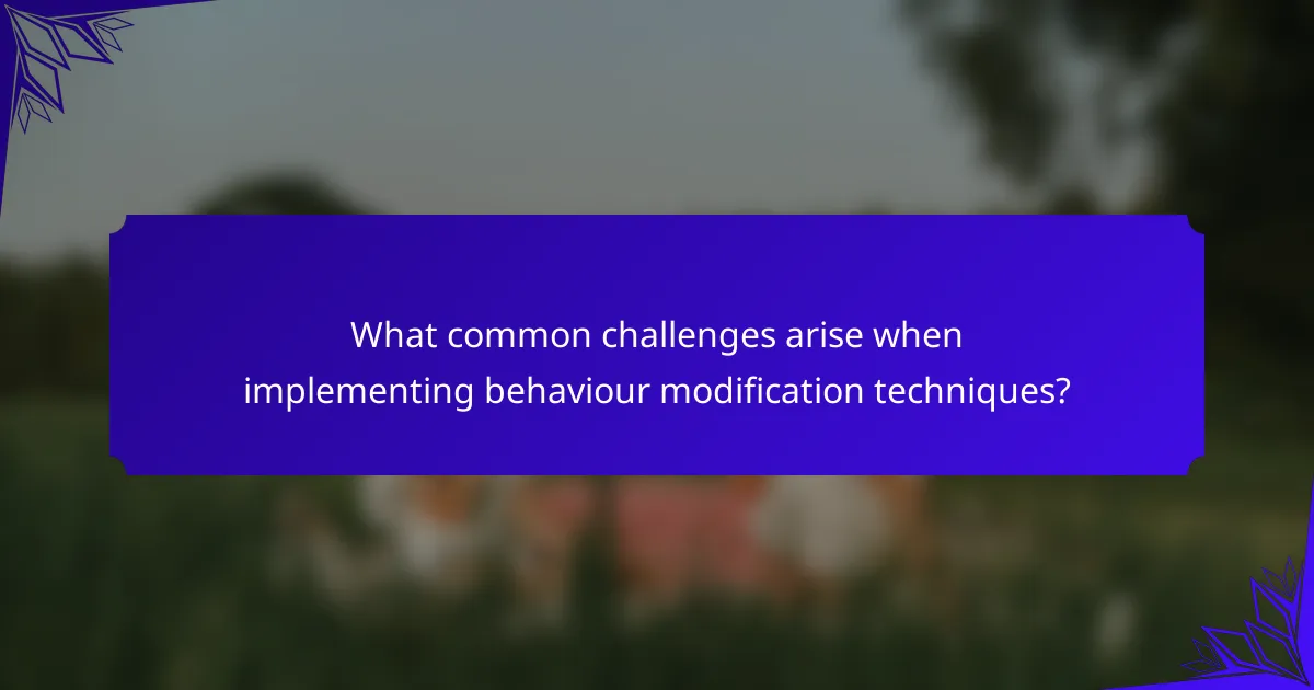 What common challenges arise when implementing behaviour modification techniques?