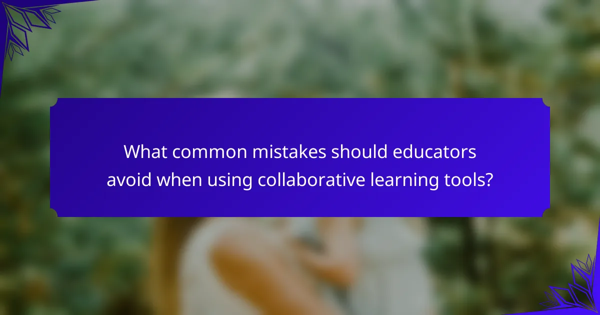 What common mistakes should educators avoid when using collaborative learning tools?
