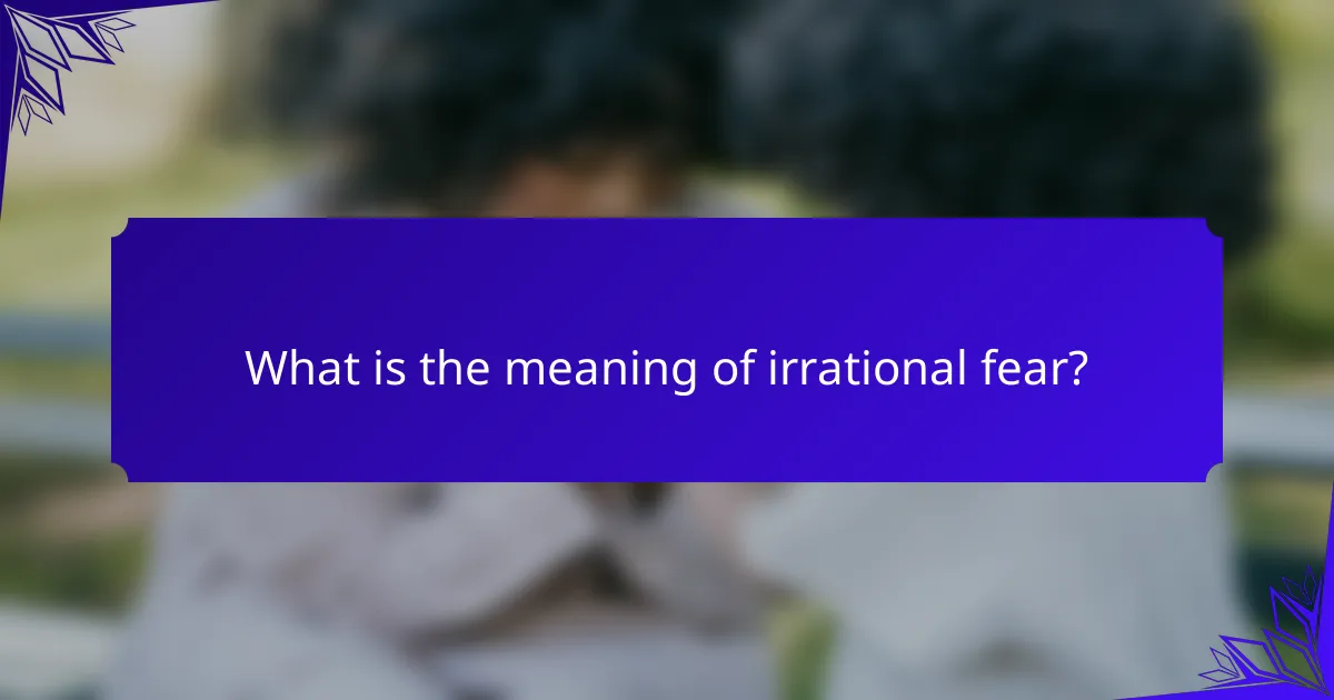 What is the meaning of irrational fear?