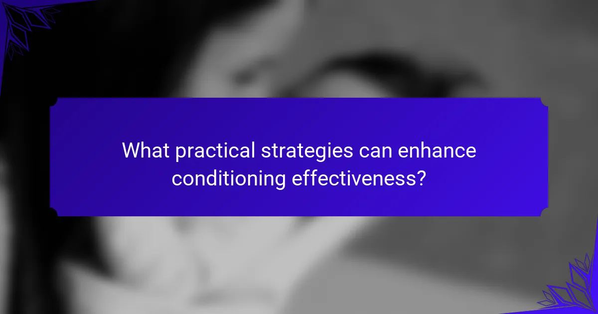 What practical strategies can enhance conditioning effectiveness?