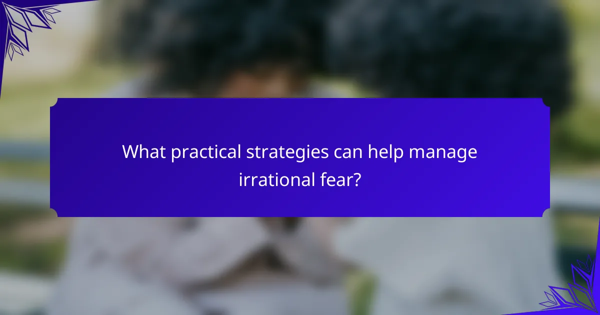 What practical strategies can help manage irrational fear?