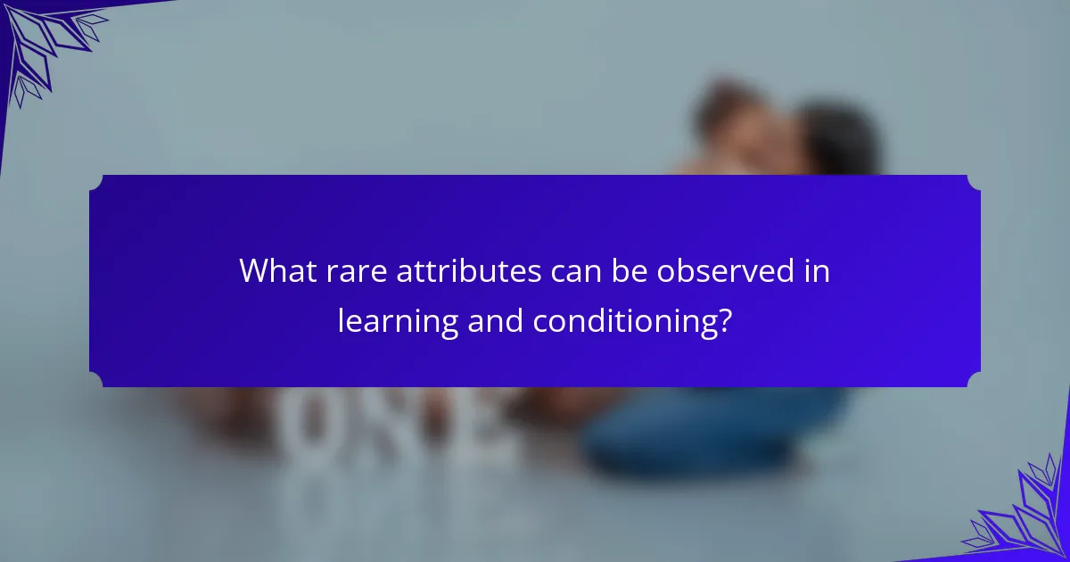 What rare attributes can be observed in learning and conditioning?