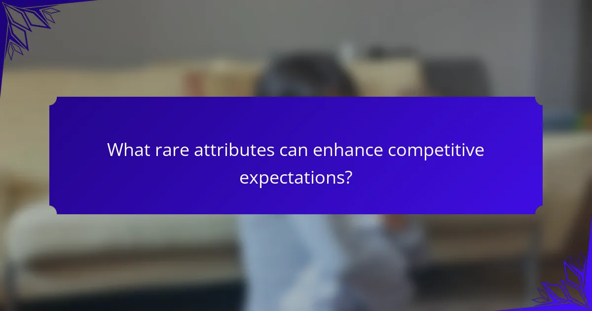 What rare attributes can enhance competitive expectations?