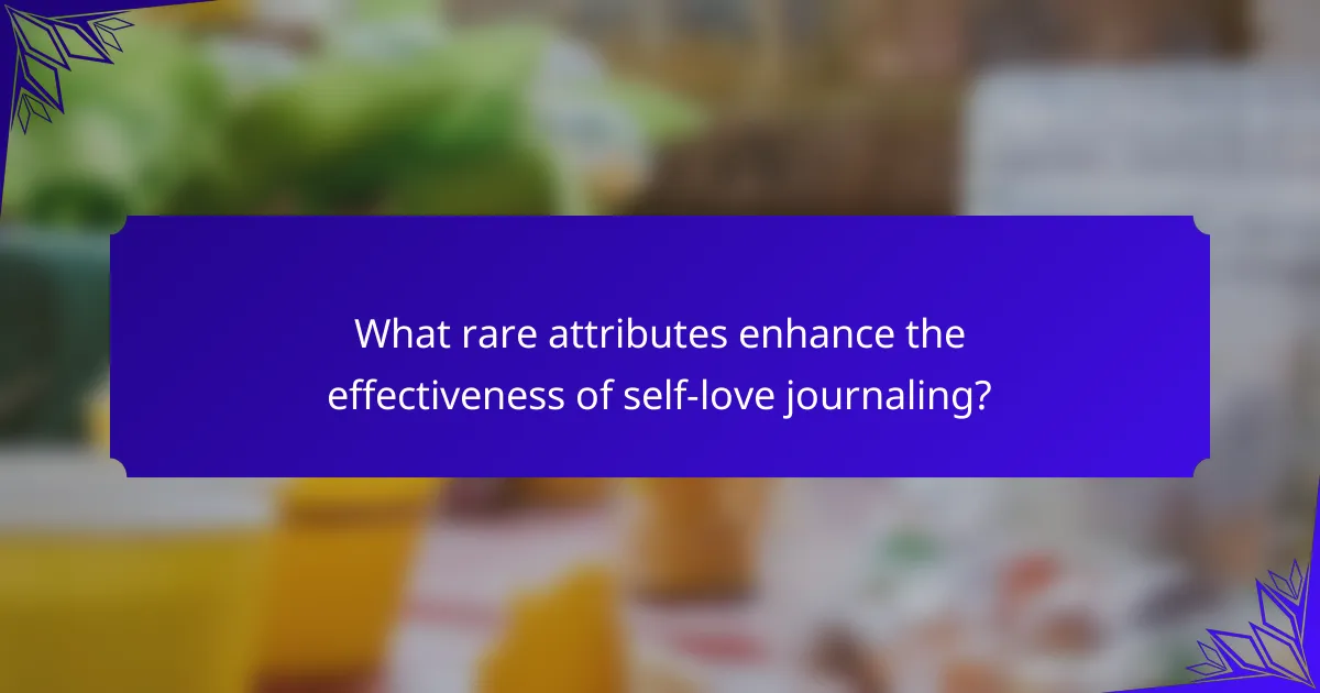What rare attributes enhance the effectiveness of self-love journaling?