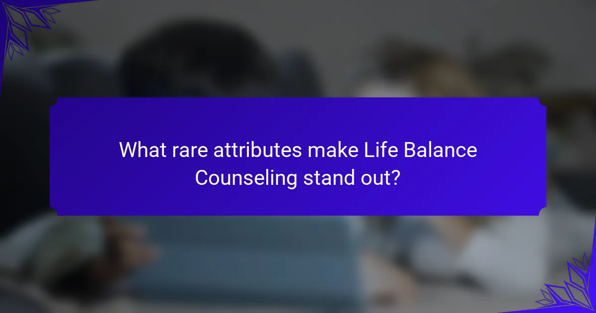 What rare attributes make Life Balance Counseling stand out?