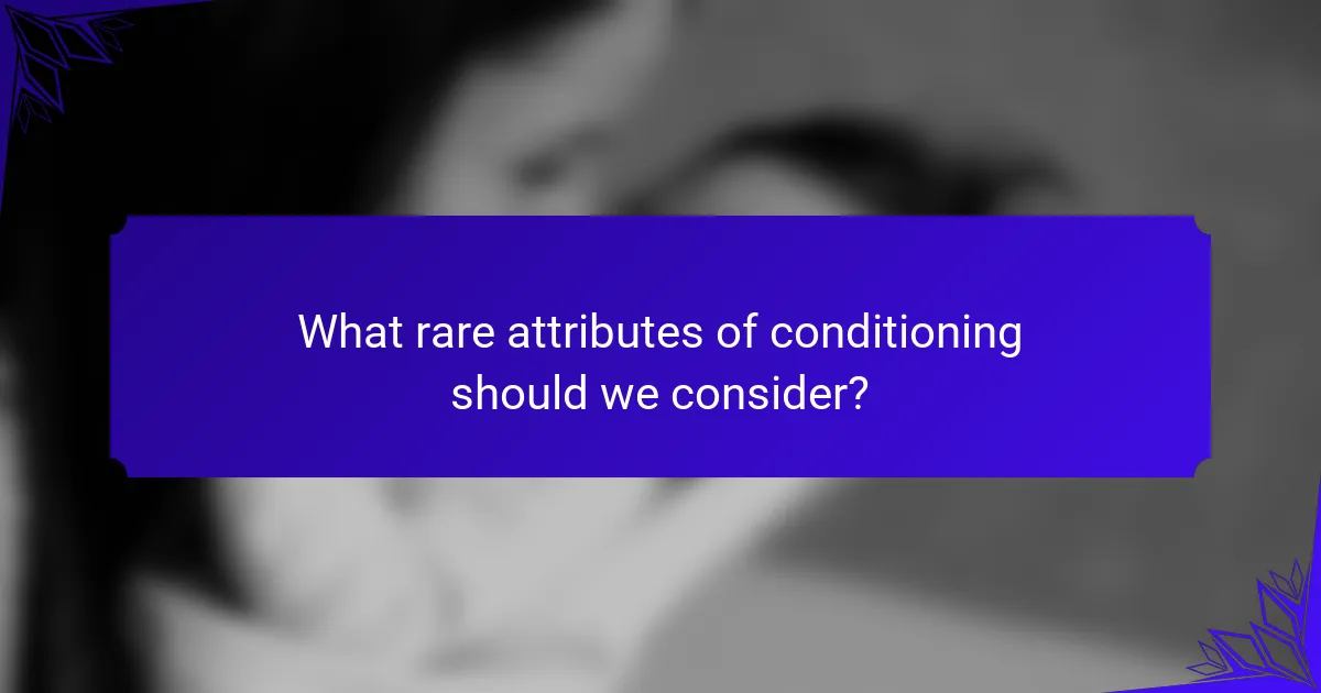 What rare attributes of conditioning should we consider?