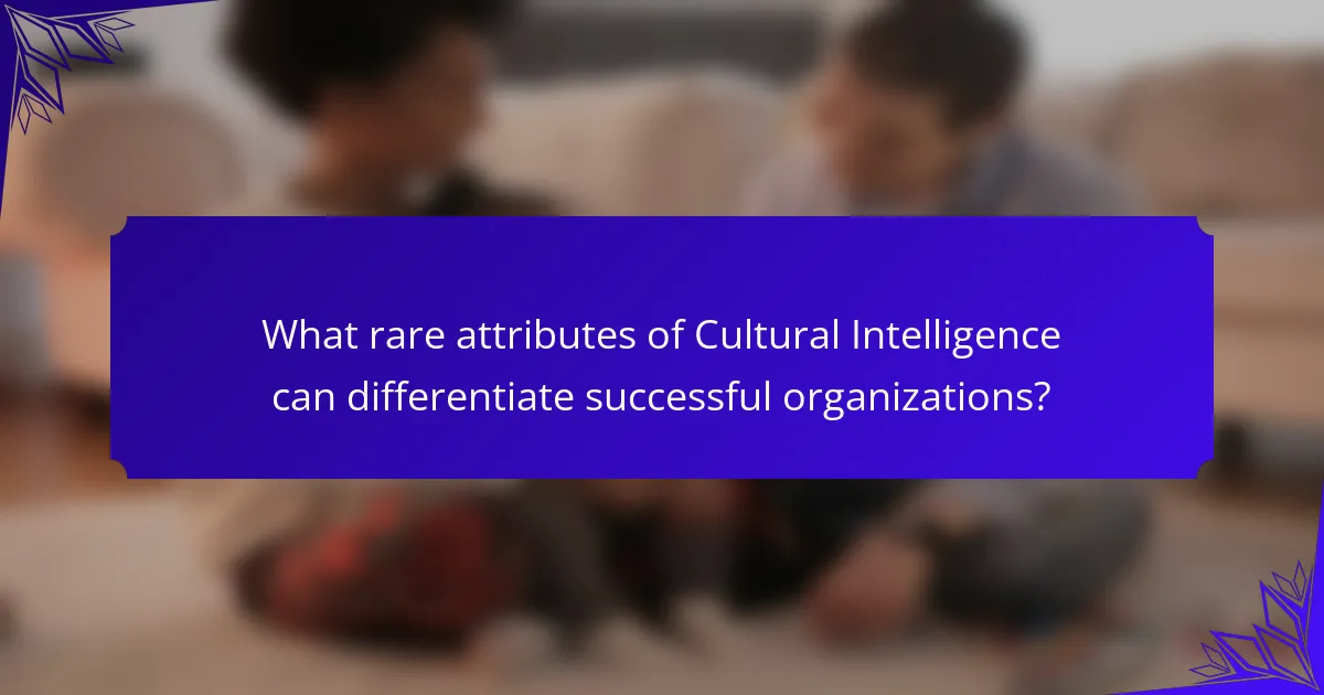 What rare attributes of Cultural Intelligence can differentiate successful organizations?