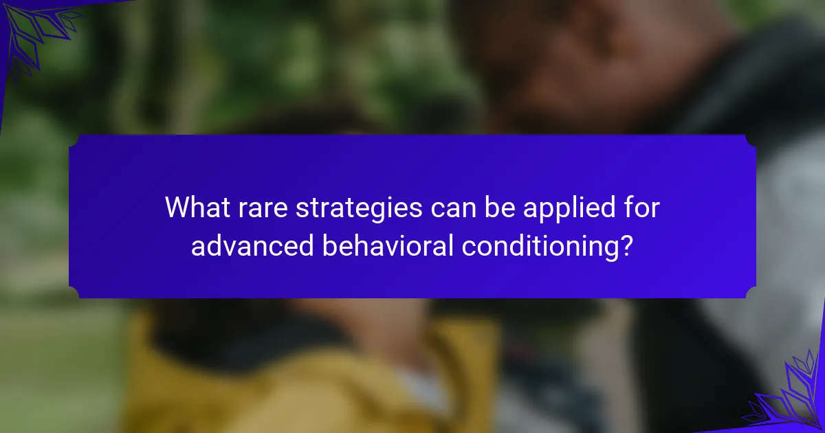 What rare strategies can be applied for advanced behavioral conditioning?