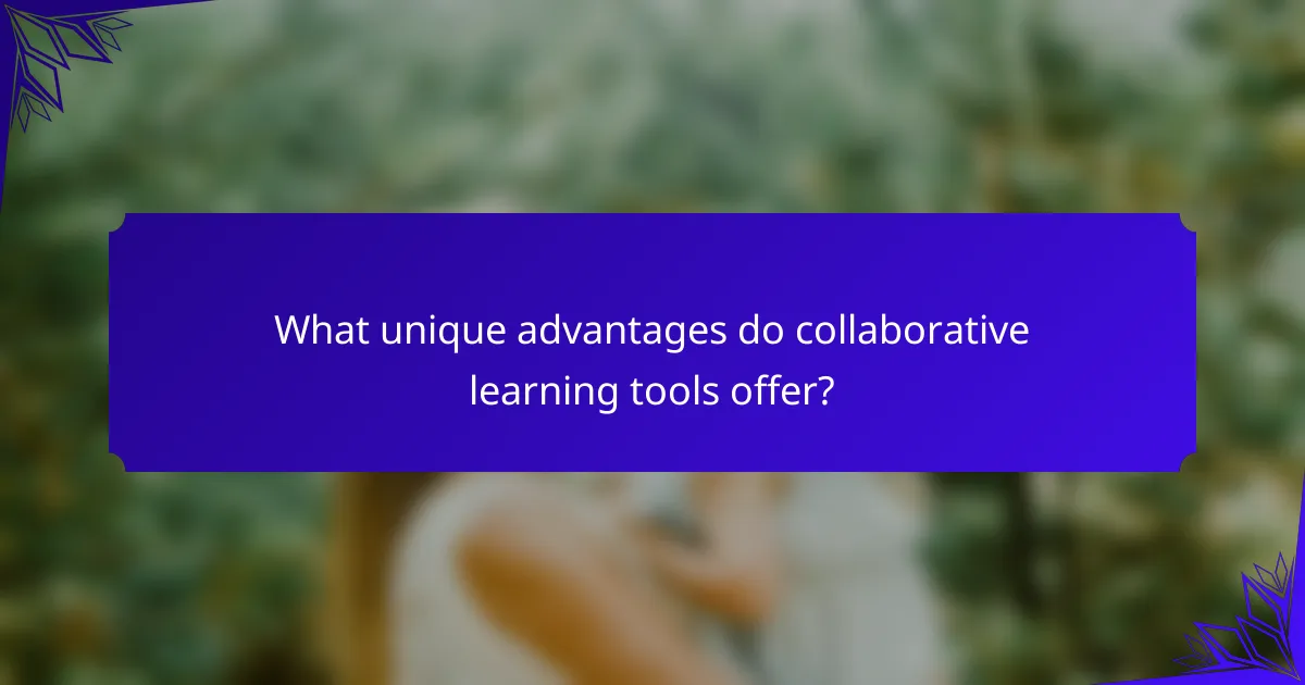 What unique advantages do collaborative learning tools offer?